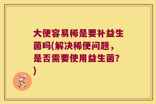 大便容易稀是要补益生菌吗(解决稀便问题，是否需要使用益生菌？)
