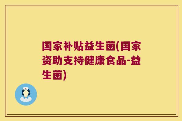 国家补贴益生菌(国家资助支持健康食品-益生菌)