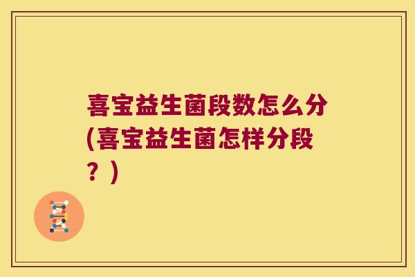 喜宝益生菌段数怎么分(喜宝益生菌怎样分段?) 喜宝益生菌段数怎么分(喜宝益生菌怎样分段?)