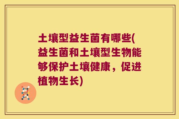 土壤型益生菌有哪些(益生菌和土壤型生物能够保护土壤健康，促进植物生长)