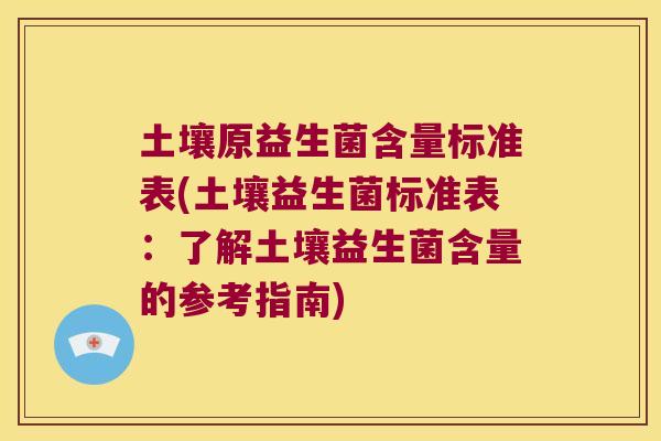 土壤原益生菌含量标准表(土壤益生菌标准表：了解土壤益生菌含量的参考指南)