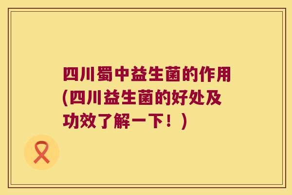 四川蜀中益生菌的作用(四川益生菌的好处及功效了解一下！)