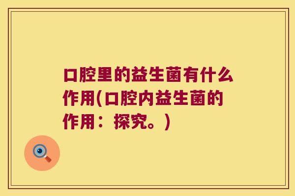 口腔里的益生菌有什么作用(口腔内益生菌的作用：探究。)