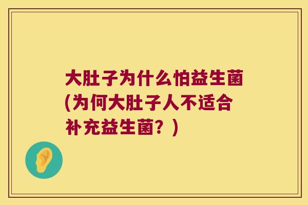 大肚子为什么怕益生菌(为何大肚子人不适合补充益生菌？)