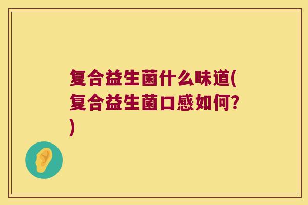 复合益生菌什么味道(复合益生菌口感如何？)