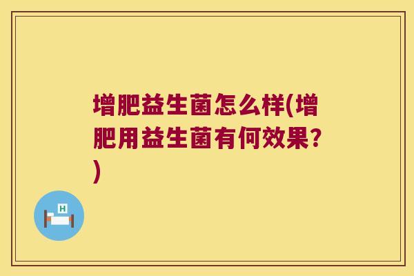 增肥益生菌怎么样(增肥用益生菌有何效果？)