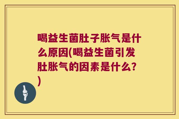喝益生菌肚子是什么原因(喝益生菌引发肚的因素是什么？)