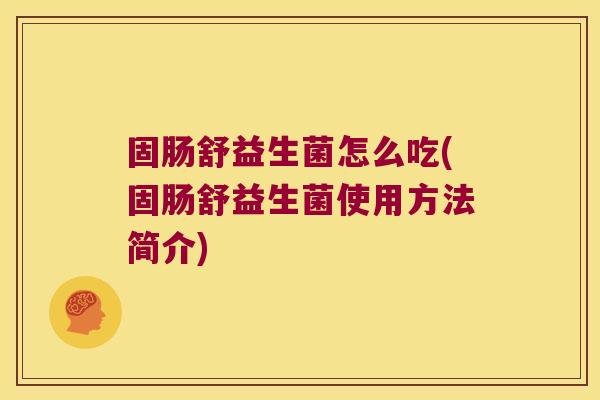 固肠舒益生菌怎么吃(固肠舒益生菌使用方法简介)