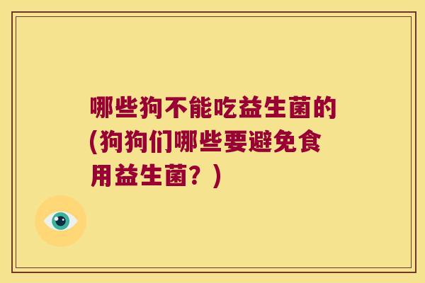 哪些狗不能吃益生菌的(狗狗们哪些要避免食用益生菌？)