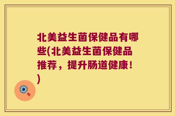 北美益生菌保健品有哪些(北美益生菌保健品推荐,提升肠道健康!) 北美益生菌保健品有哪些(北美益生菌保健品推荐,提升肠道健康!)