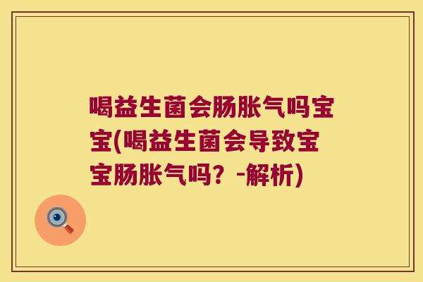 喝益生菌会肠吗宝宝(喝益生菌会导致宝宝肠吗?-解析) 喝益生菌会肠吗宝宝(喝益生菌会导致宝宝肠吗?-解析)