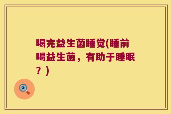喝完益生菌睡觉(睡前喝益生菌，有助于睡眠？)