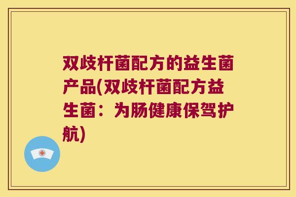 双歧杆菌配方的益生菌产品(双歧杆菌配方益生菌:为肠健康保驾护航) 双歧杆菌配方的益生菌产品(双歧杆菌配方益生菌:为肠健康保驾护航)