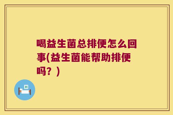 喝益生菌总排便怎么回事(益生菌能帮助排便吗？)