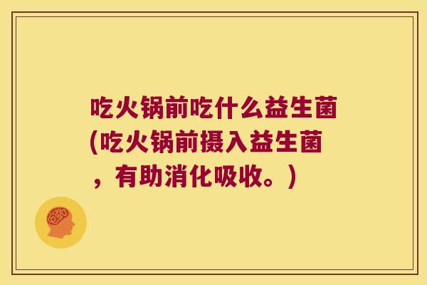 吃火锅前吃什么益生菌(吃火锅前摄入益生菌，有助消化吸收。)