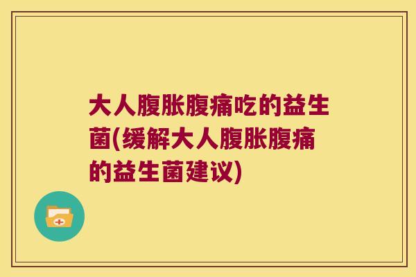 大人吃的益生菌(缓解大人的益生菌建议) 大人吃的益生菌(缓解大人的益生菌建议)