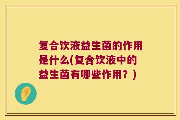 复合饮液益生菌的作用是什么(复合饮液中的益生菌有哪些作用？)