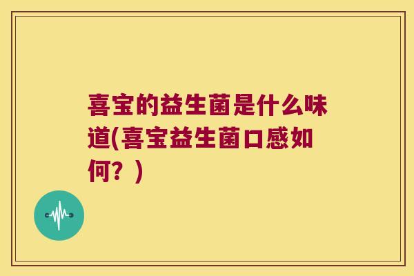 喜宝的益生菌是什么味道(喜宝益生菌口感如何？)
