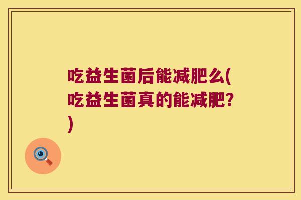 吃益生菌后能减肥么(吃益生菌真的能减肥？)