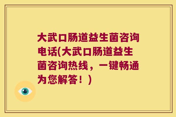 大武口肠道益生菌咨询电话(大武口肠道益生菌咨询热线，一键畅通为您解答！)