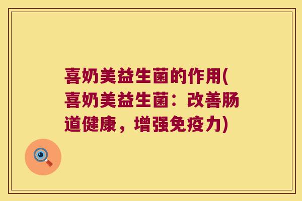 喜奶美益生菌的作用(喜奶美益生菌：改善肠道健康，增强免疫力)