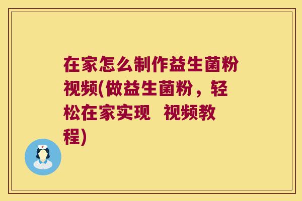 在家怎么制作益生菌粉视频(做益生菌粉，轻松在家实现  视频教程)