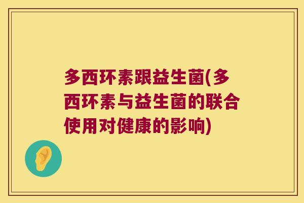 多西环素跟益生菌(多西环素与益生菌的联合使用对健康的影响) 多西环素跟益生菌(多西环素与益生菌的联合使用对健康的影响)