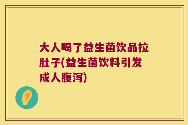 大人喝了益生菌饮品拉肚子(益生菌饮料引发成人) 大人喝了益生菌饮品拉肚子(益生菌饮料引发成人)