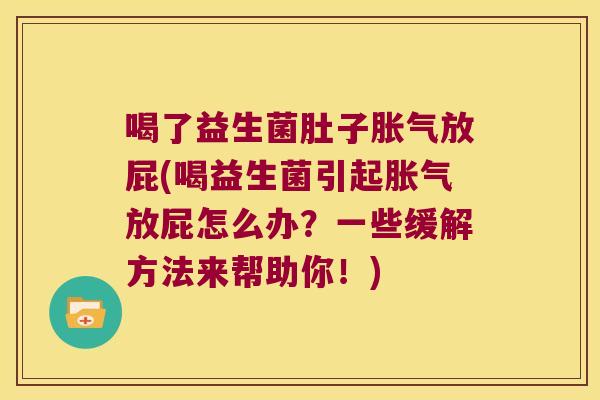 喝了益生菌肚子胀气放屁(喝益生菌引起胀气放屁怎么办？一些缓解方法来帮助你！)