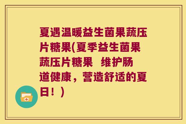夏遇温暖益生菌果蔬压片糖果(夏季益生菌果蔬压片糖果  维护肠道健康，营造舒适的夏日！)