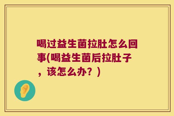 喝过益生菌拉肚怎么回事(喝益生菌后拉肚子，该怎么办？)