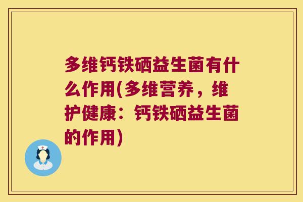 多维钙铁硒益生菌有什么作用(多维营养,维护健康:钙铁硒益生菌的作用) 多维钙铁硒益生菌有什么作用(多维营养,维护健康:钙铁硒益生菌的作用)