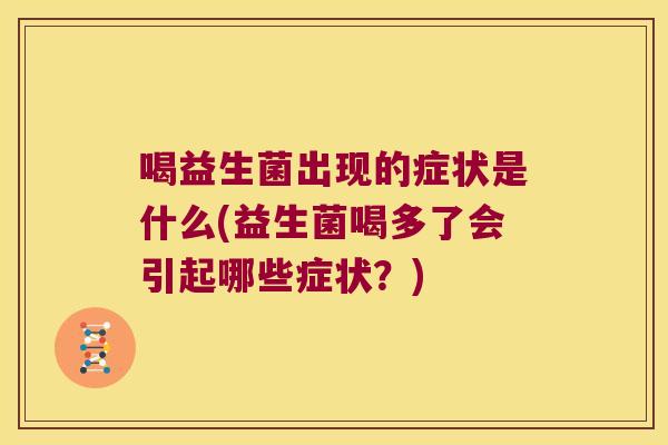 喝益生菌出现的症状是什么(益生菌喝多了会引起哪些症状？)