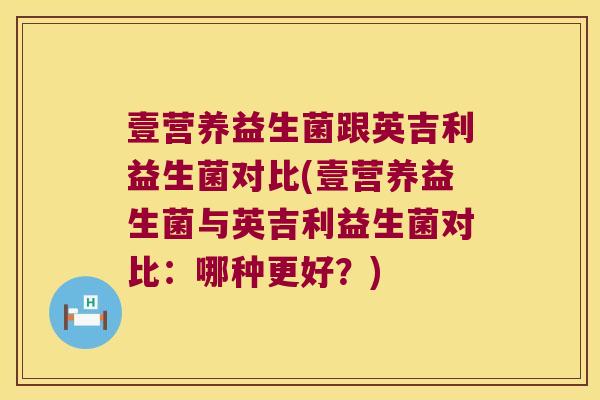 壹营养益生菌跟英吉利益生菌对比(壹营养益生菌与英吉利益生菌对比：哪种更好？)