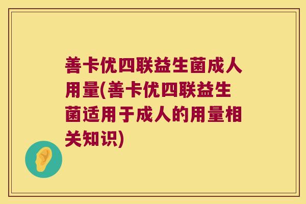 善卡优四联益生菌成人用量(善卡优四联益生菌适用于成人的用量相关知识)