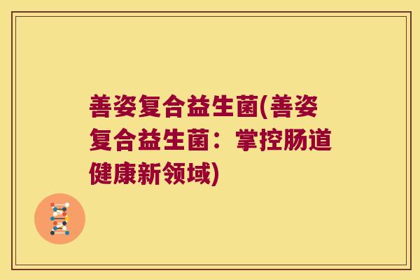 善姿复合益生菌(善姿复合益生菌：掌控肠道健康新领域)