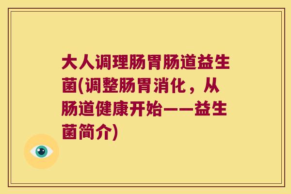 大人调理肠道益生菌(调整肠胃消化，从肠道健康开始——益生菌简介)