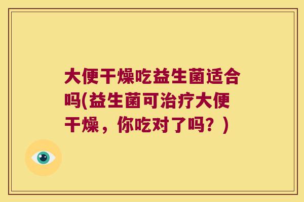 大便干燥吃益生菌适合吗(益生菌可大便干燥,你吃对了吗?) 大便干燥吃益生菌适合吗(益生菌可大便干燥,你吃对了吗?)
