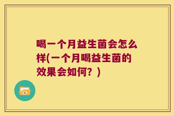 喝一个月益生菌会怎么样(一个月喝益生菌的效果会如何？)