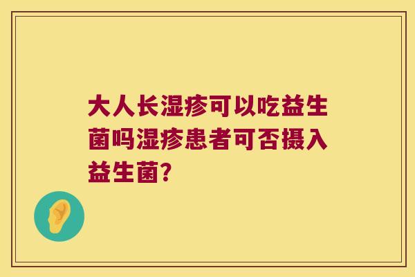 大人长可以吃益生菌吗患者可否摄入益生菌？