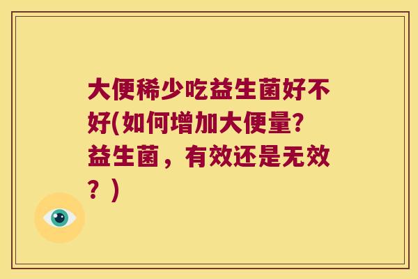 大便稀少吃益生菌好不好(如何增加大便量?益生菌,有效还是无效?) 大便稀少吃益生菌好不好(如何增加大便量?益生菌,有效还是无效?)