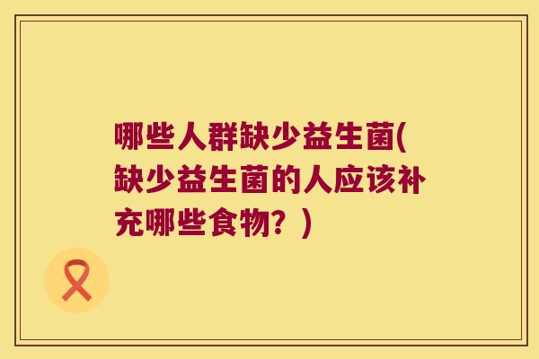 哪些人群缺少益生菌(缺少益生菌的人应该补充哪些食物？)