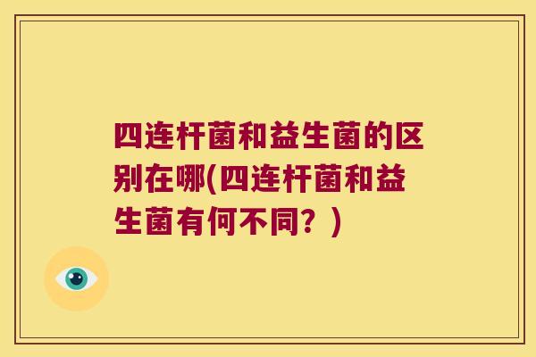 四连杆菌和益生菌的区别在哪(四连杆菌和益生菌有何不同?) 四连杆菌和益生菌的区别在哪(四连杆菌和益生菌有何不同?)