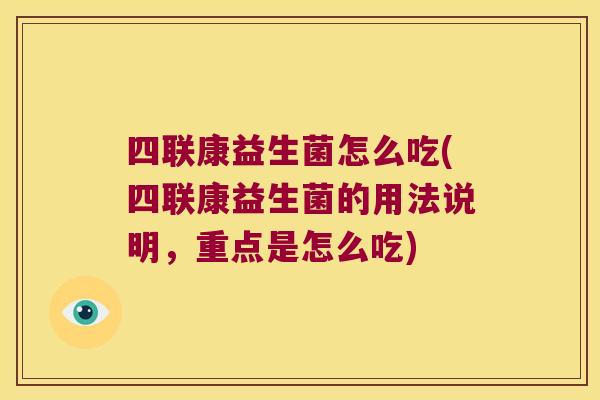 四联康益生菌怎么吃(四联康益生菌的用法说明，重点是怎么吃)
