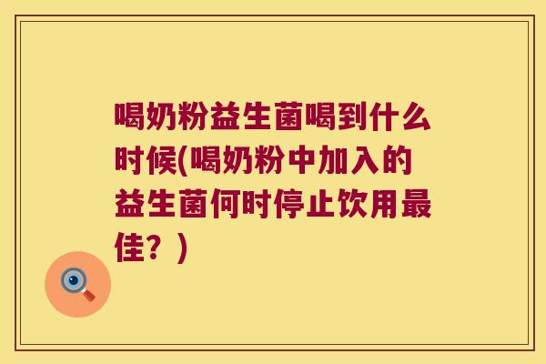 喝奶粉益生菌喝到什么时候(喝奶粉中加入的益生菌何时停止饮用最佳？)