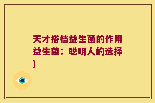 天才搭档益生菌的作用益生菌：聪明人的选择)