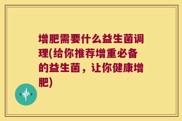 增肥需要什么益生菌调理(给你推荐增重必备的益生菌，让你健康增肥)