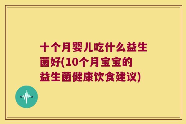 十个月婴儿吃什么益生菌好(10个月宝宝的益生菌健康饮食建议)