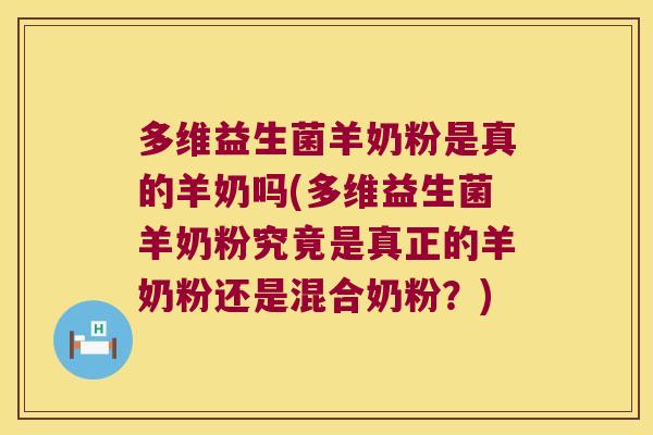 多维益生菌羊奶粉是真的羊奶吗(多维益生菌羊奶粉究竟是真正的羊奶粉还是混合奶粉?) 多维益生菌羊奶粉是真的羊奶吗(多维益生菌羊奶粉究竟是真正的羊奶粉还是混合奶粉?)