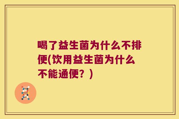 喝了益生菌为什么不排便(饮用益生菌为什么不能通便？)